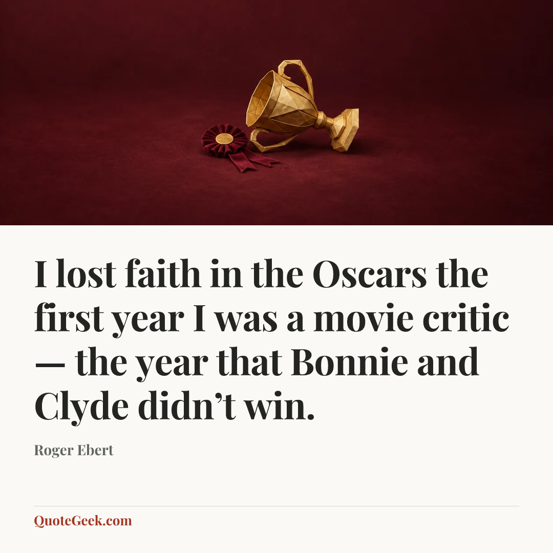 “I lost faith in the Oscars the first year I was a movie critic — the year that Bonnie and Clyde didn’t win.” — Roger Ebert. Illustrated QuoteGeek card.