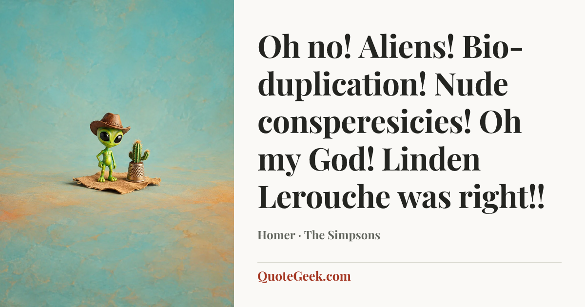 “Oh no! Aliens! Bio-duplication! Nude consperesicies! Oh my God! Linden Lerouche was right!!” — Homer · The Simpsons. Illustrated QuoteGeek card.