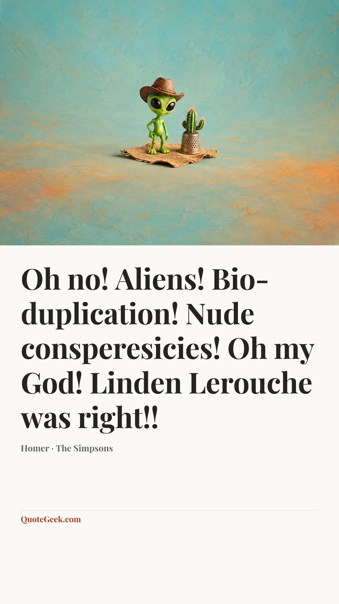 “Oh no! Aliens! Bio-duplication! Nude consperesicies! Oh my God! Linden Lerouche was right!!” — Homer · The Simpsons. Illustrated QuoteGeek card.