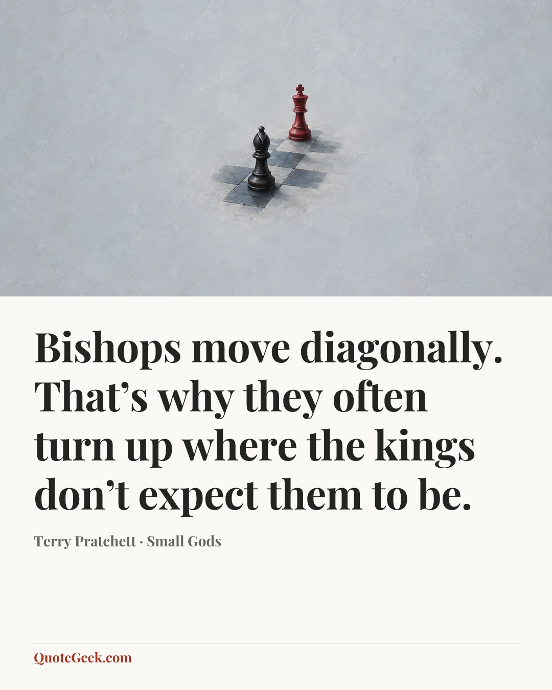 “Bishops move diagonally. That’s why they often turn up where the kings don’t expect them to be.” — Terry Pratchett · Small Gods. Illustrated QuoteGeek card.