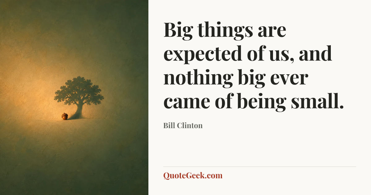 “Big things are expected of us, and nothing big ever came of being small.” — Bill Clinton. Illustrated QuoteGeek card.