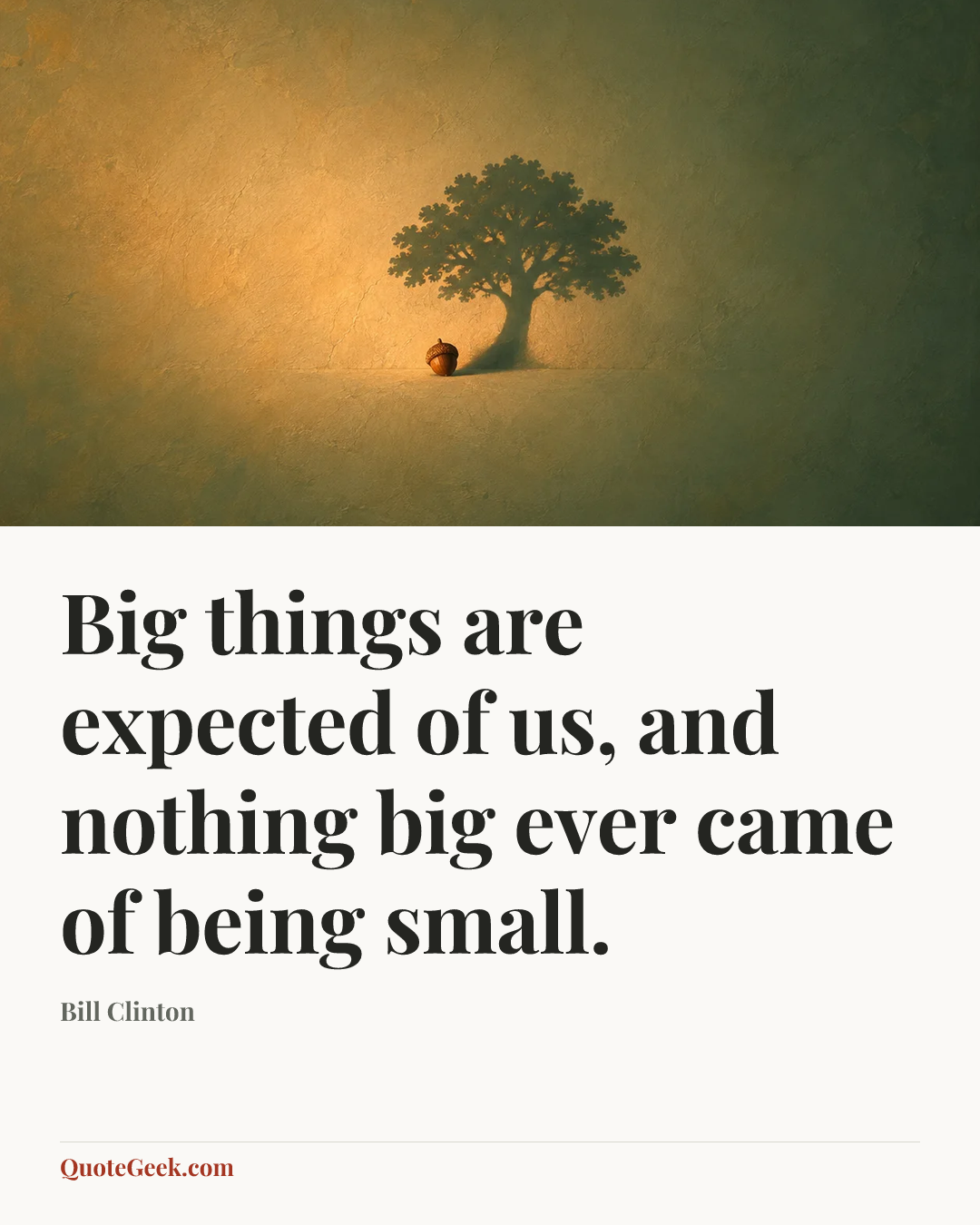 “Big things are expected of us, and nothing big ever came of being small.” — Bill Clinton. Illustrated QuoteGeek card.