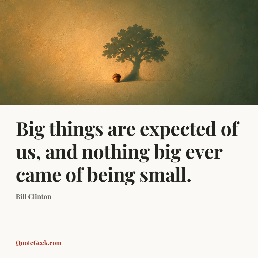 “Big things are expected of us, and nothing big ever came of being small.” — Bill Clinton. Illustrated QuoteGeek card.