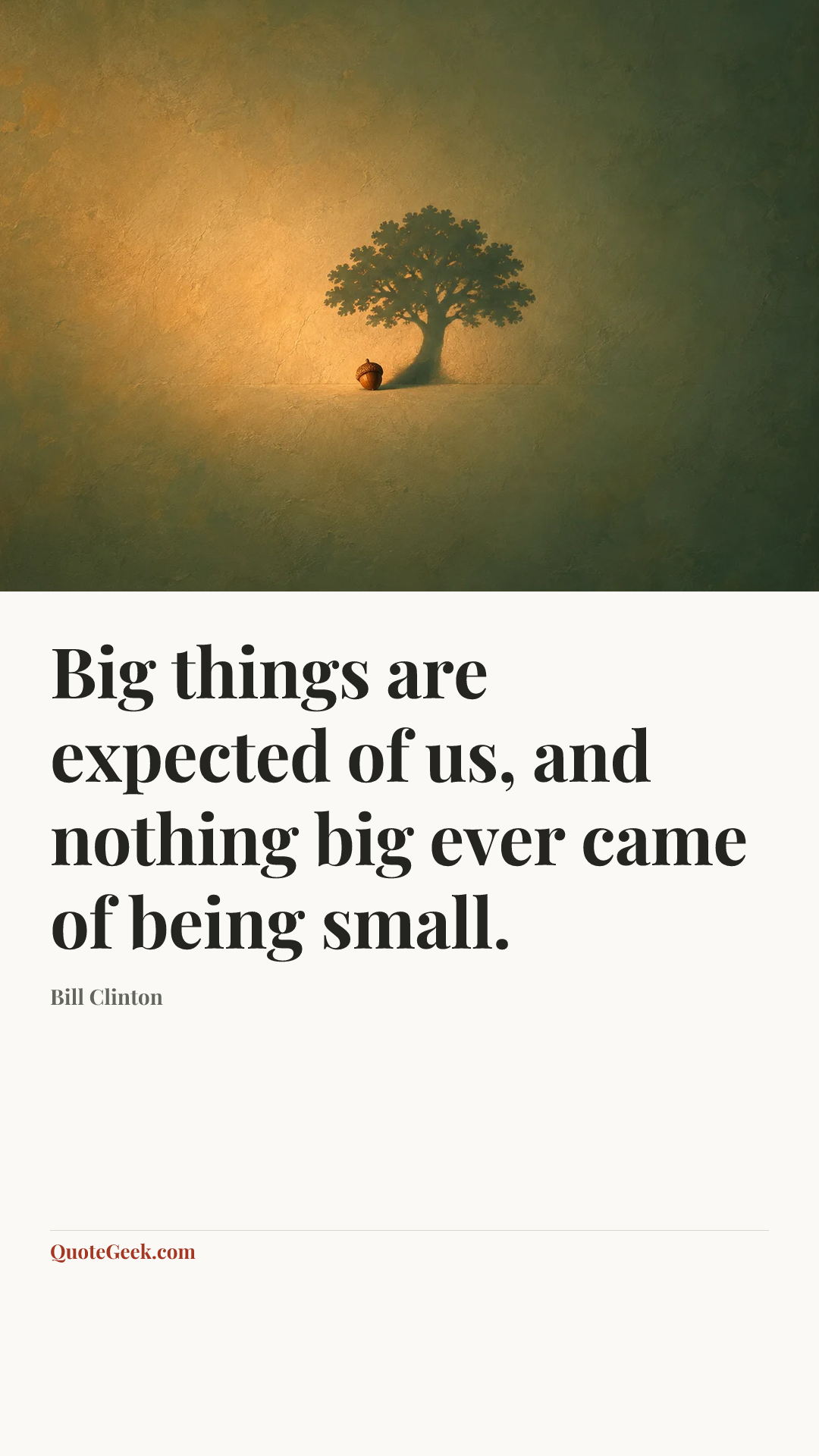 “Big things are expected of us, and nothing big ever came of being small.” — Bill Clinton. Illustrated QuoteGeek card.