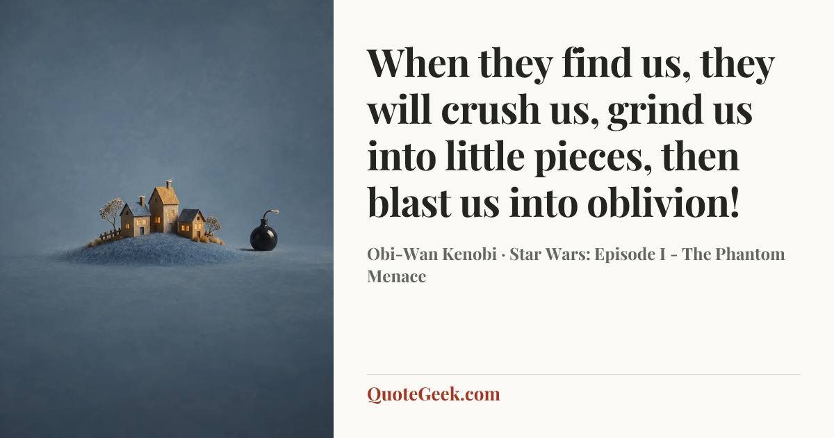 “When they find us, they will crush us, grind us into little pieces, then blast us into oblivion!” — Obi-Wan Kenobi · Star Wars: Episode I - The Phantom Menace. Illustrated QuoteGeek card.