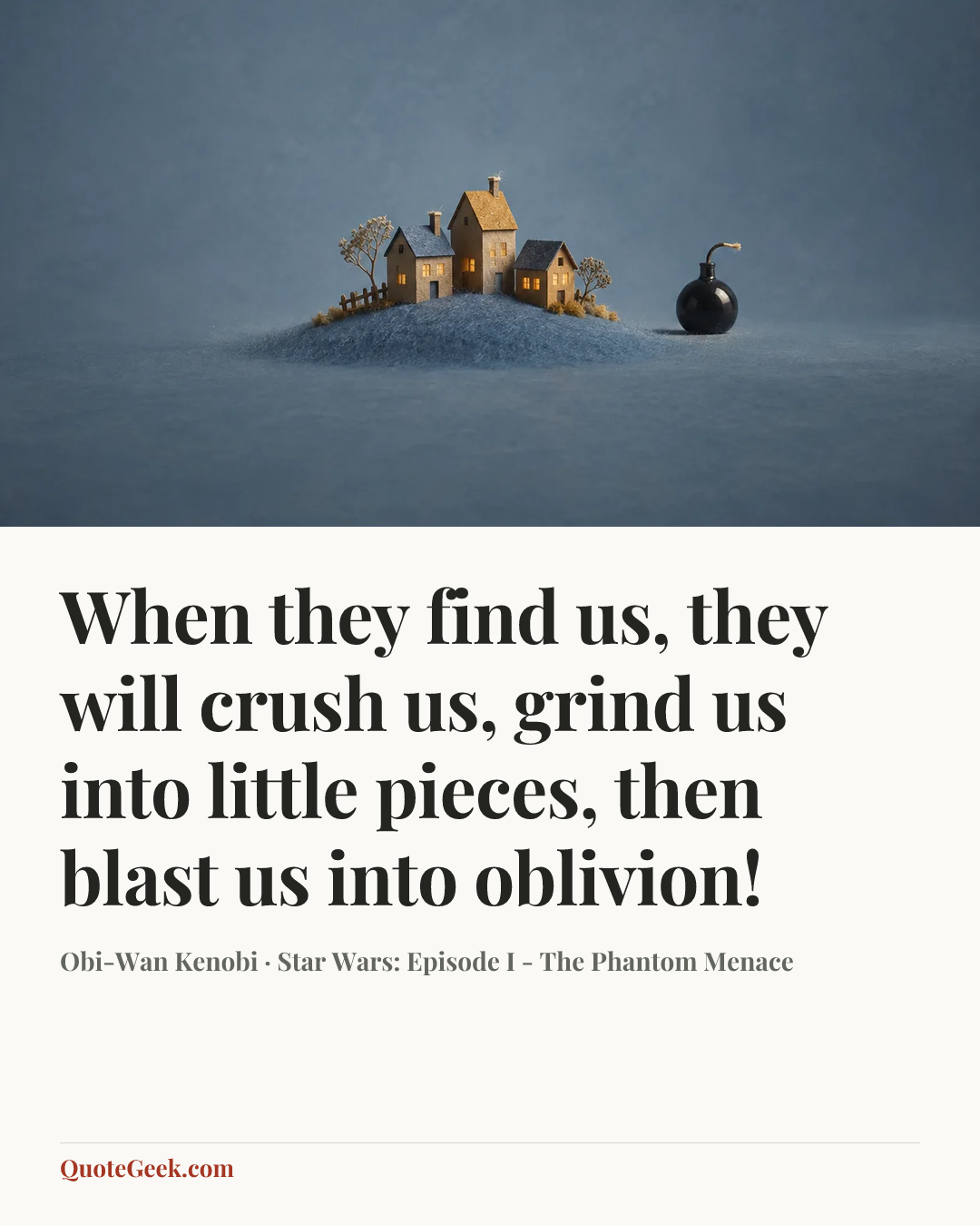 “When they find us, they will crush us, grind us into little pieces, then blast us into oblivion!” — Obi-Wan Kenobi · Star Wars: Episode I - The Phantom Menace. Illustrated QuoteGeek card.