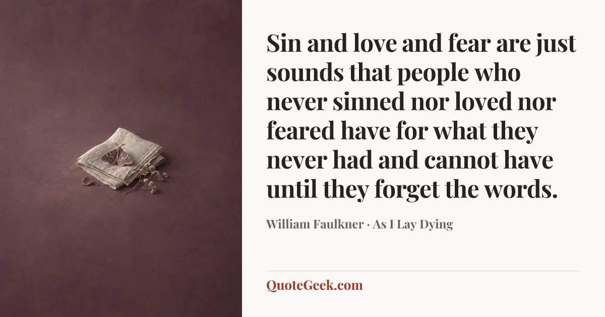 “Sin and love and fear are just sounds that people who never sinned nor loved nor feared have for what they never had and cannot have until they forget the words.” — William Faulkner · As I Lay Dying. Illustrated QuoteGeek card.