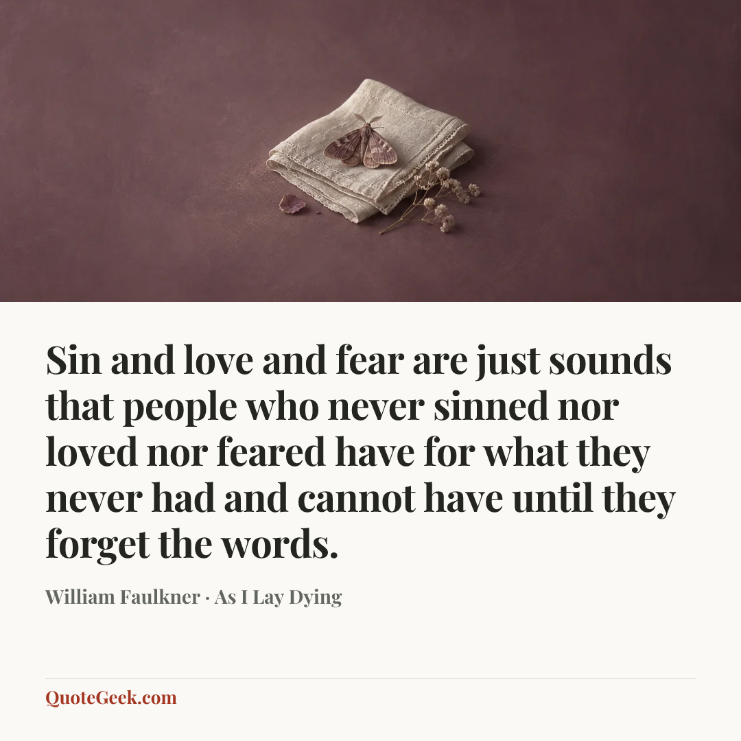 “Sin and love and fear are just sounds that people who never sinned nor loved nor feared have for what they never had and cannot have until they forget the words.” — William Faulkner · As I Lay Dying. Illustrated QuoteGeek card.