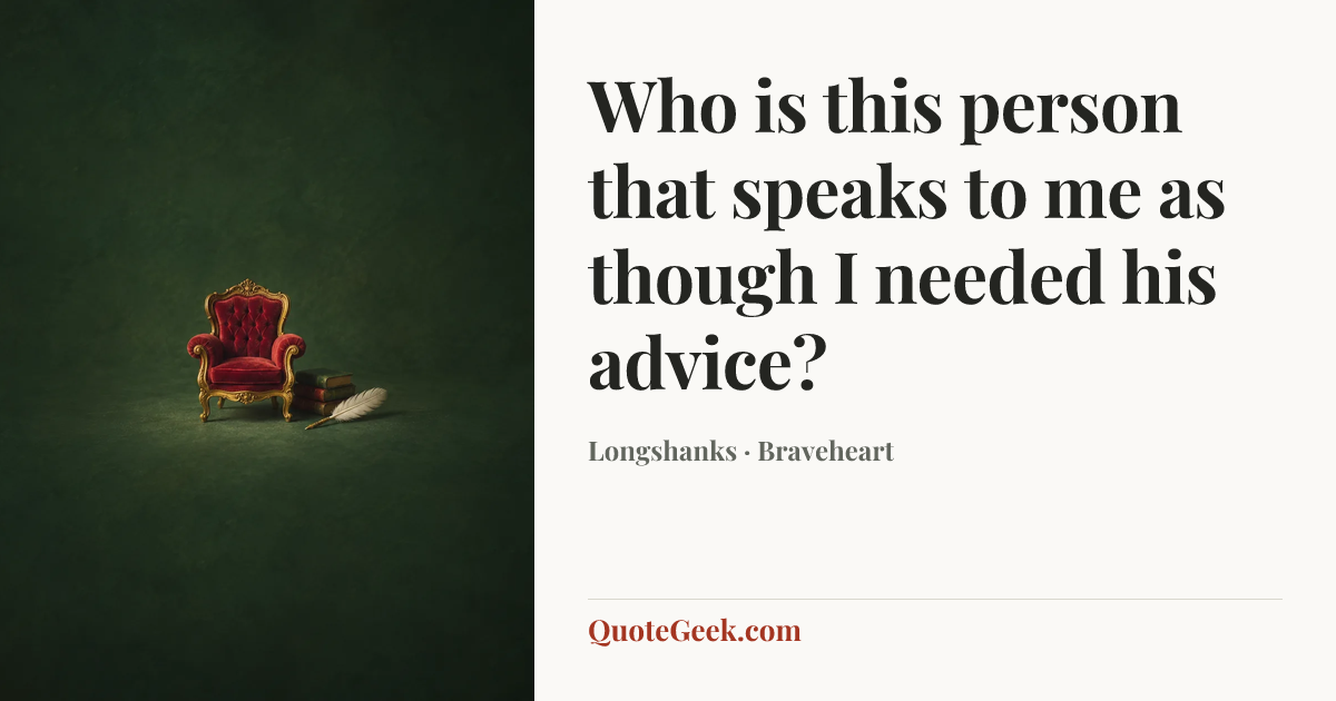 “Who is this person that speaks to me as though I needed his advice?” — Longshanks · Braveheart. Illustrated QuoteGeek card.