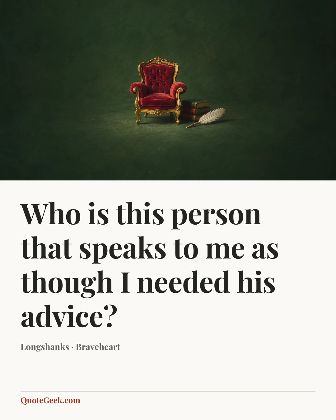 “Who is this person that speaks to me as though I needed his advice?” — Longshanks · Braveheart. Illustrated QuoteGeek card.