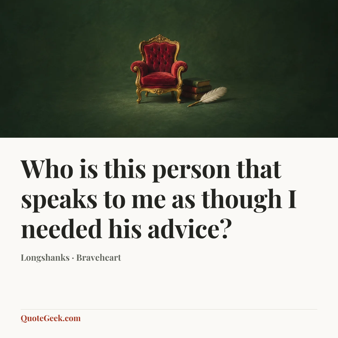 “Who is this person that speaks to me as though I needed his advice?” — Longshanks · Braveheart. Illustrated QuoteGeek card.