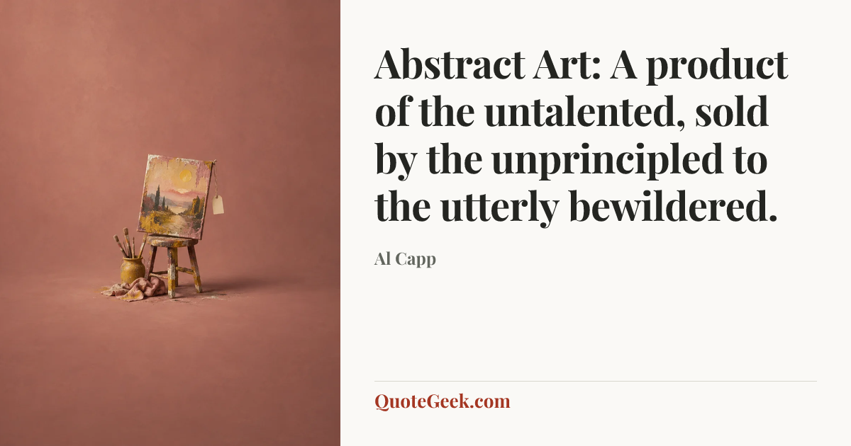 “Abstract Art: A product of the untalented, sold by the unprincipled to the utterly bewildered.” — Al Capp. Illustrated QuoteGeek card.