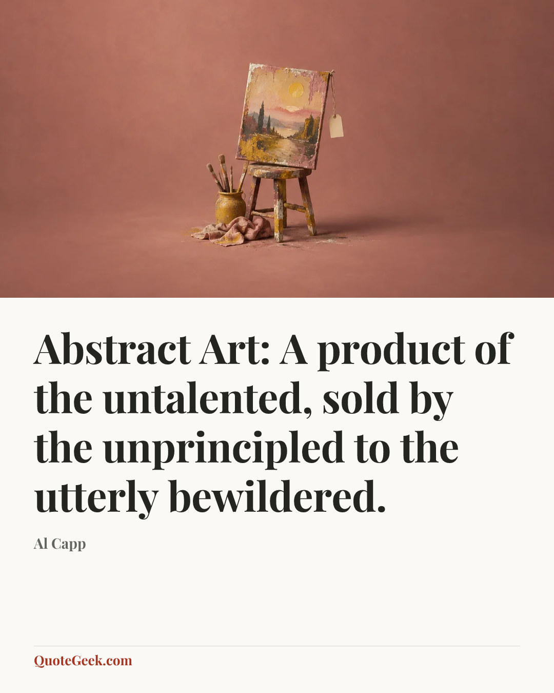 “Abstract Art: A product of the untalented, sold by the unprincipled to the utterly bewildered.” — Al Capp. Illustrated QuoteGeek card.