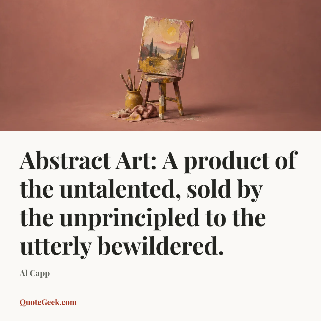 “Abstract Art: A product of the untalented, sold by the unprincipled to the utterly bewildered.” — Al Capp. Illustrated QuoteGeek card.