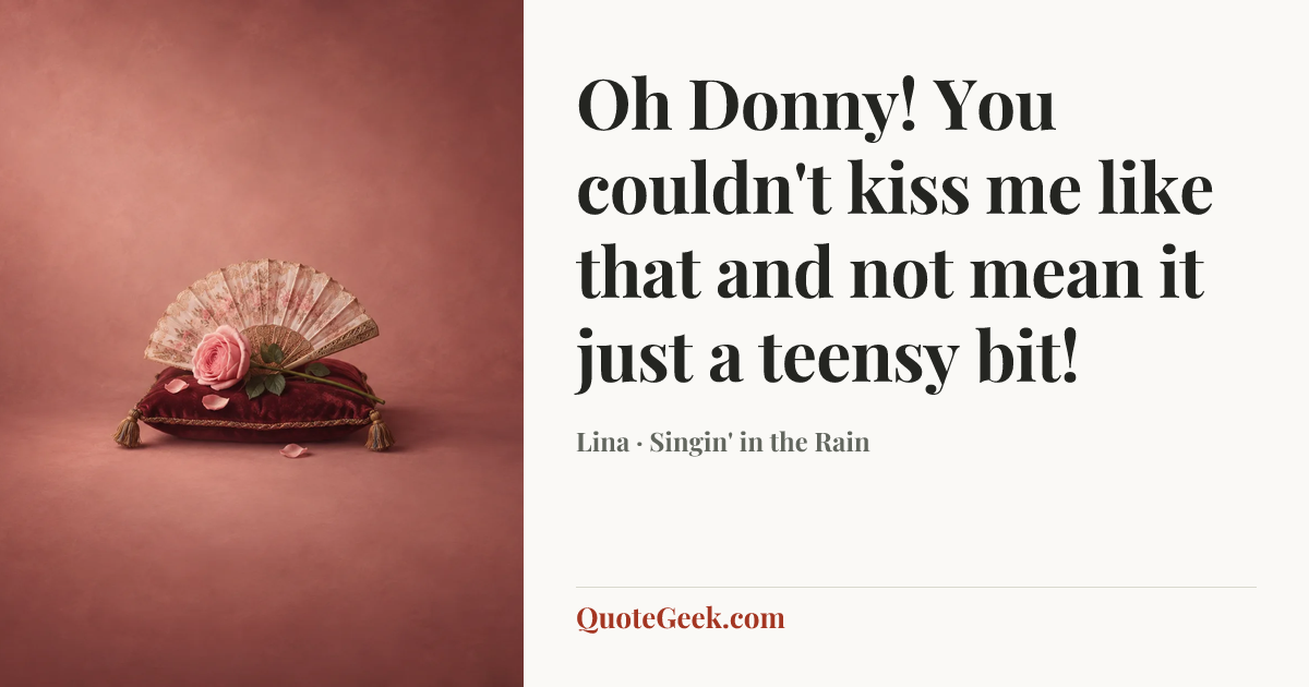“Oh Donny! You couldn't kiss me like that and not mean it just a teensy bit!” — Lina · Singin' in the Rain. Illustrated QuoteGeek card.