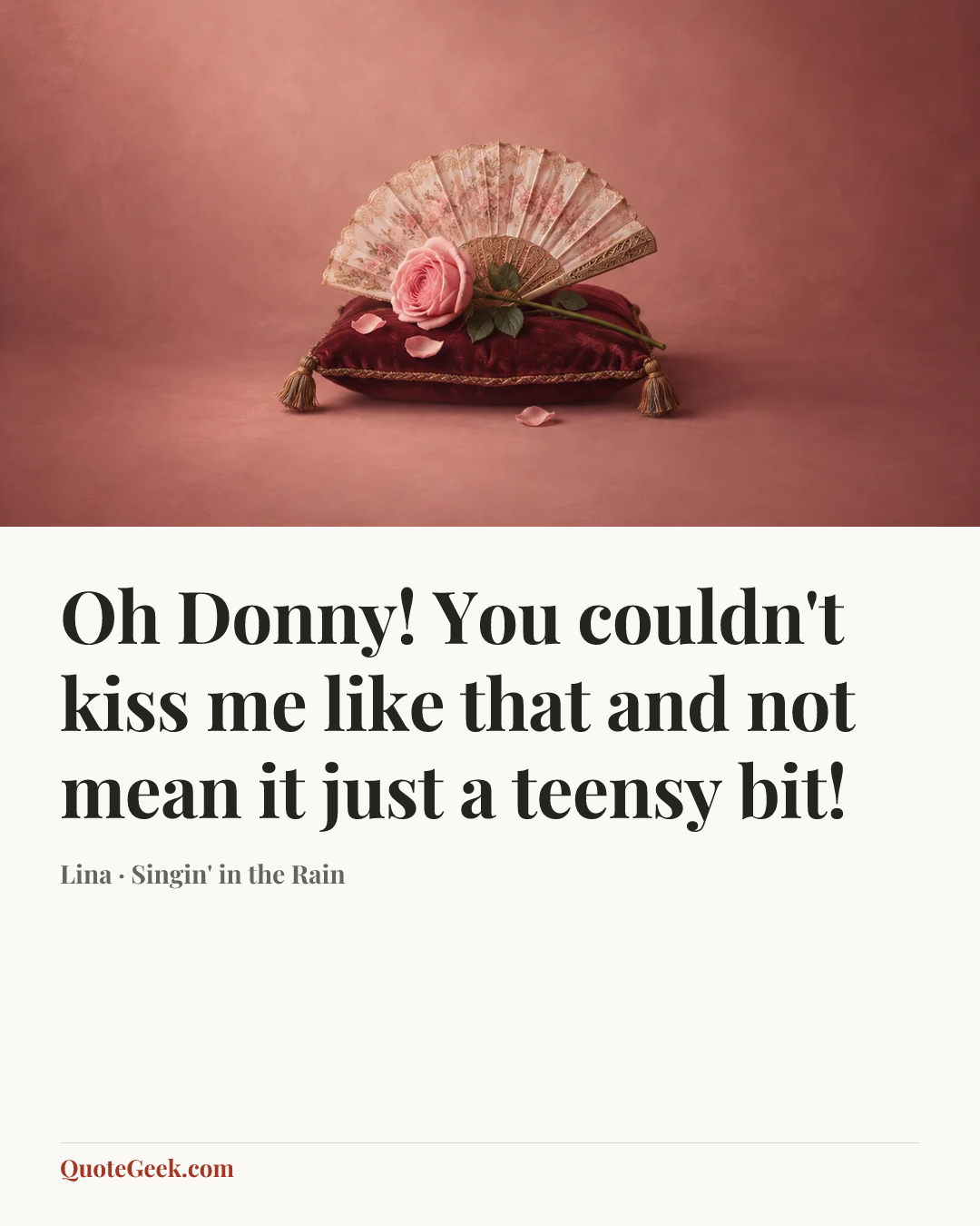 “Oh Donny! You couldn't kiss me like that and not mean it just a teensy bit!” — Lina · Singin' in the Rain. Illustrated QuoteGeek card.