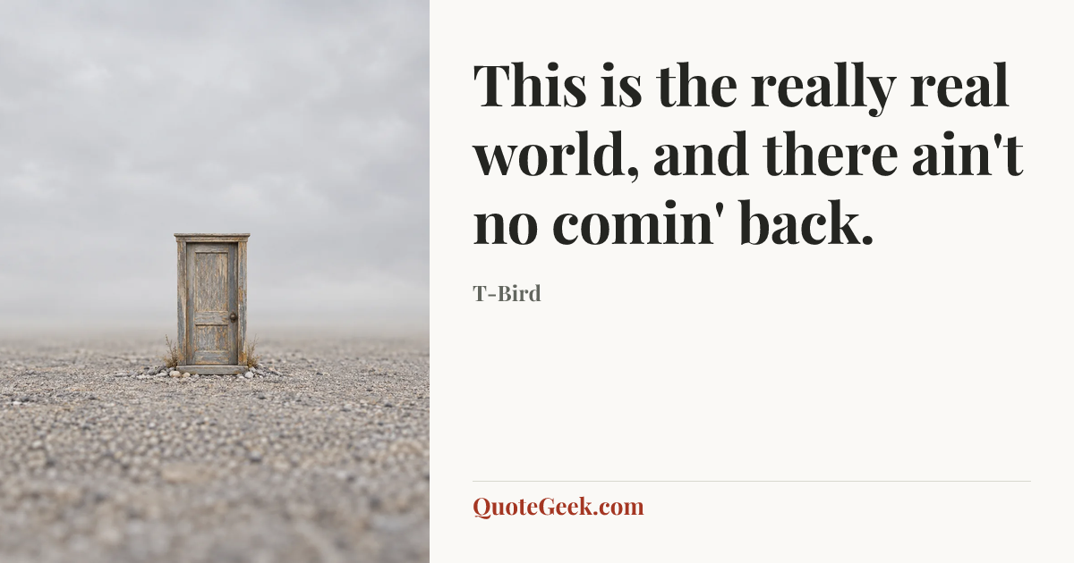 “This is the really real world, and there ain't no comin' back.” — T-Bird. Illustrated QuoteGeek card.