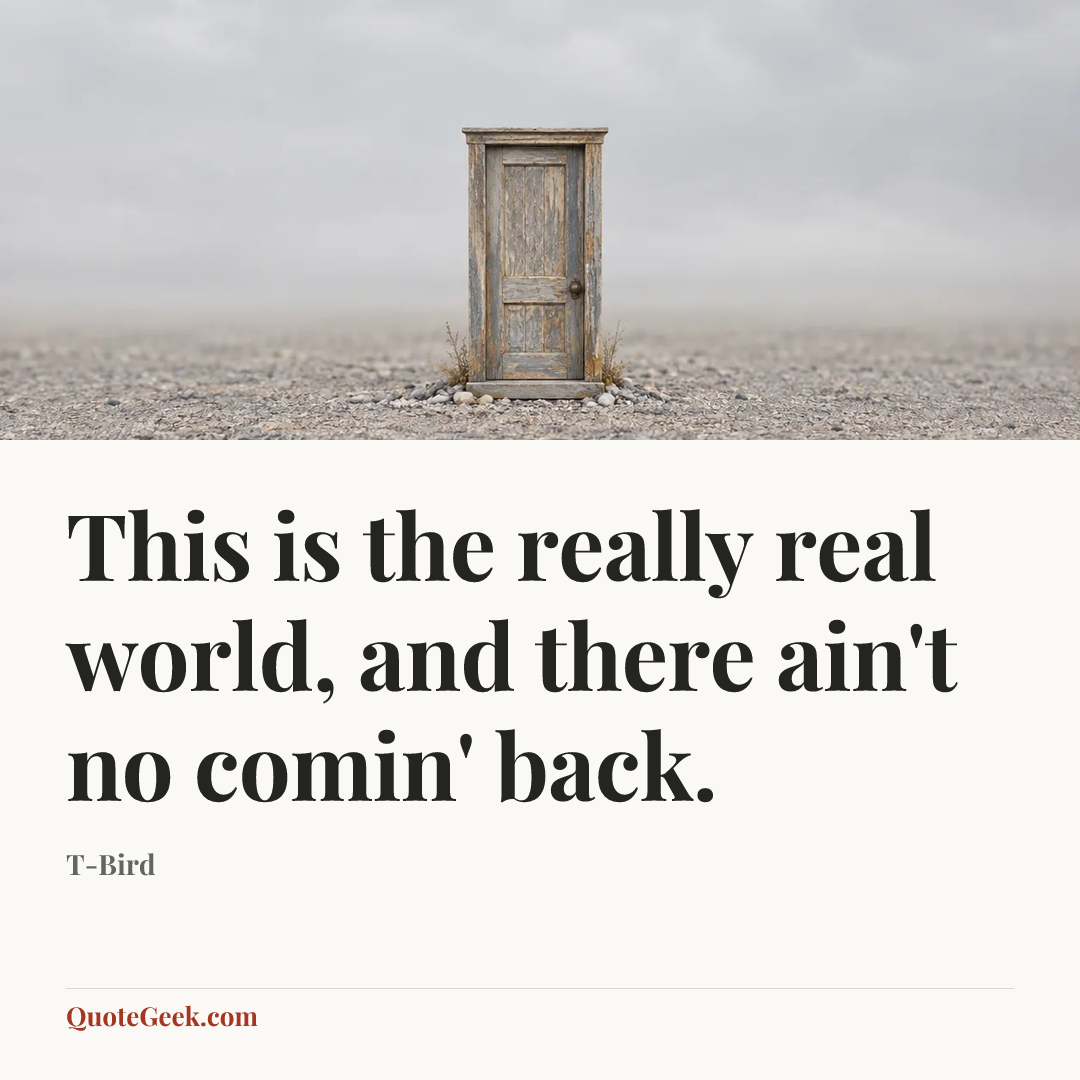 “This is the really real world, and there ain't no comin' back.” — T-Bird. Illustrated QuoteGeek card.