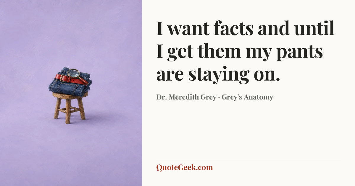 “I want facts and until I get them my pants are staying on.” — Dr. Meredith Grey · Grey's Anatomy. Illustrated QuoteGeek card.