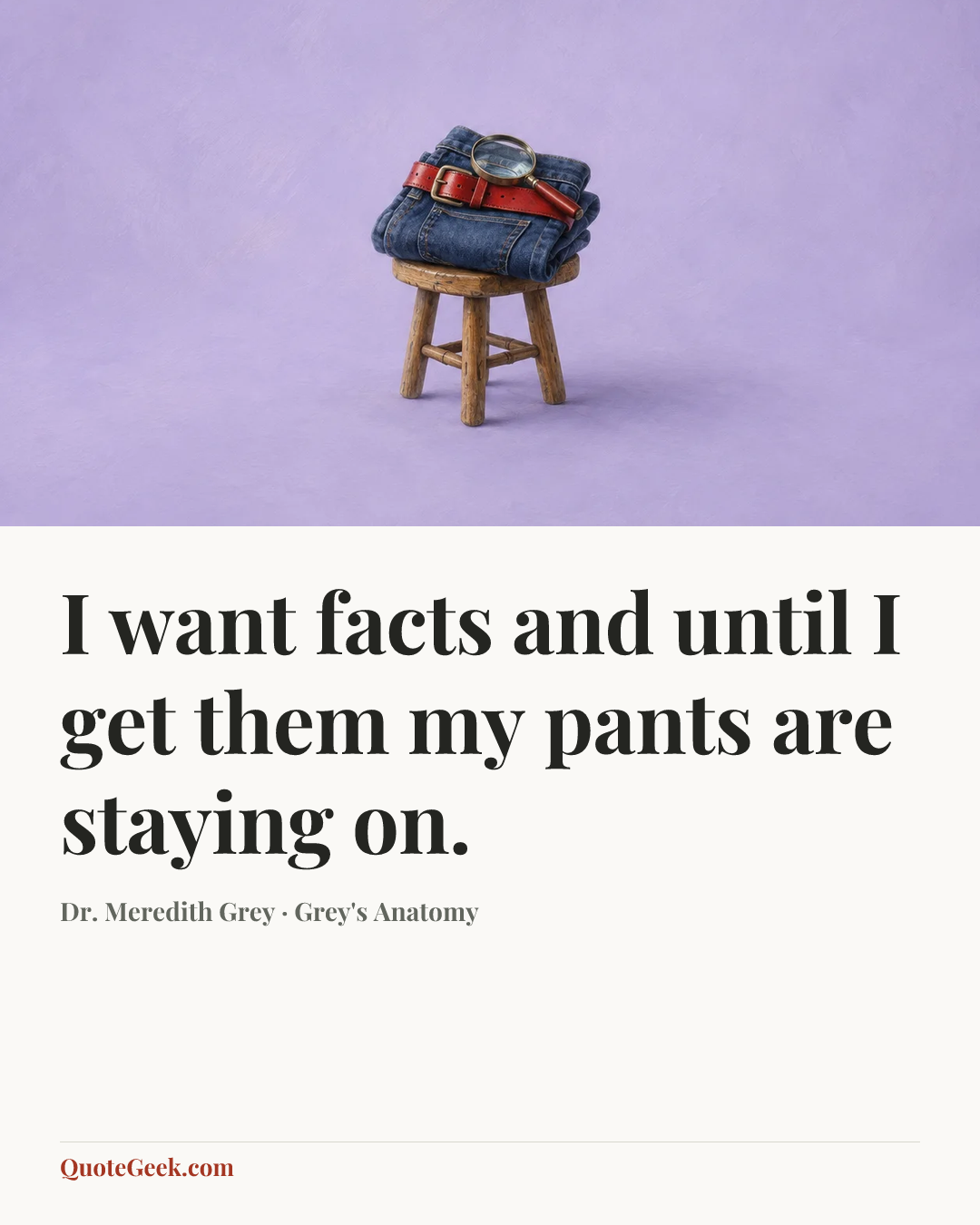 “I want facts and until I get them my pants are staying on.” — Dr. Meredith Grey · Grey's Anatomy. Illustrated QuoteGeek card.