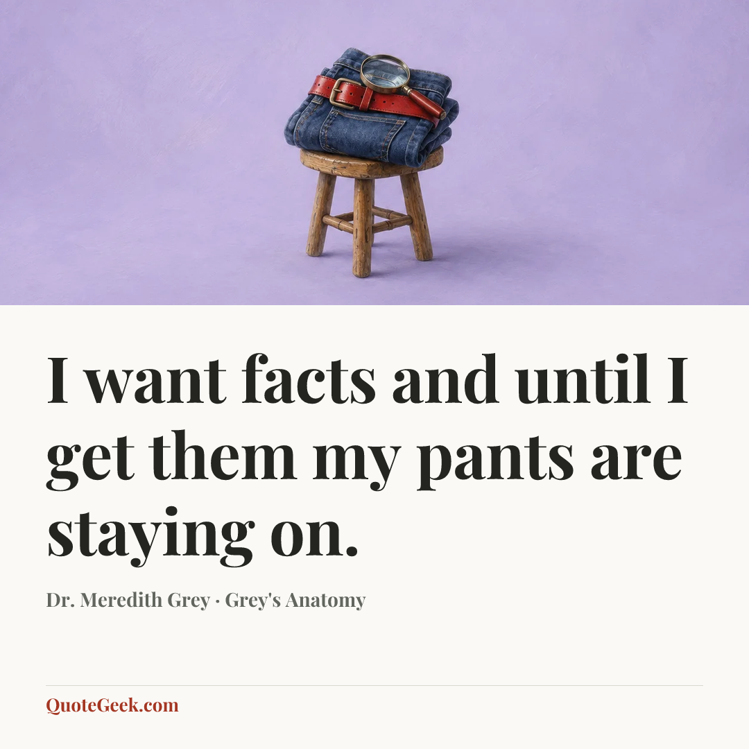 “I want facts and until I get them my pants are staying on.” — Dr. Meredith Grey · Grey's Anatomy. Illustrated QuoteGeek card.