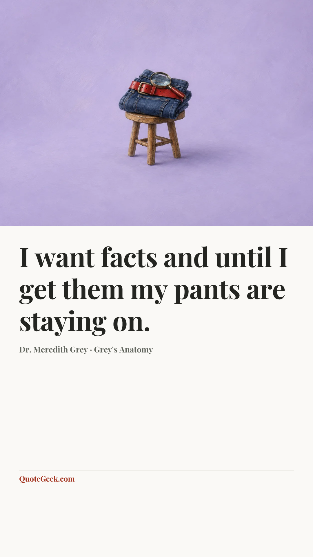 “I want facts and until I get them my pants are staying on.” — Dr. Meredith Grey · Grey's Anatomy. Illustrated QuoteGeek card.