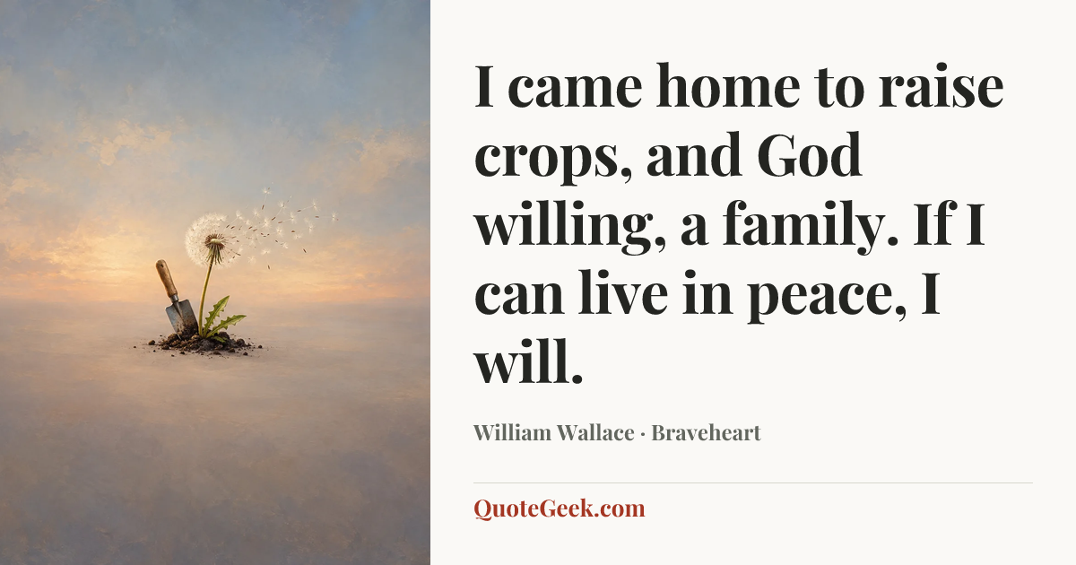 “I came home to raise crops, and God willing, a family. If I can live in peace, I will.” — William Wallace · Braveheart. Illustrated QuoteGeek card.