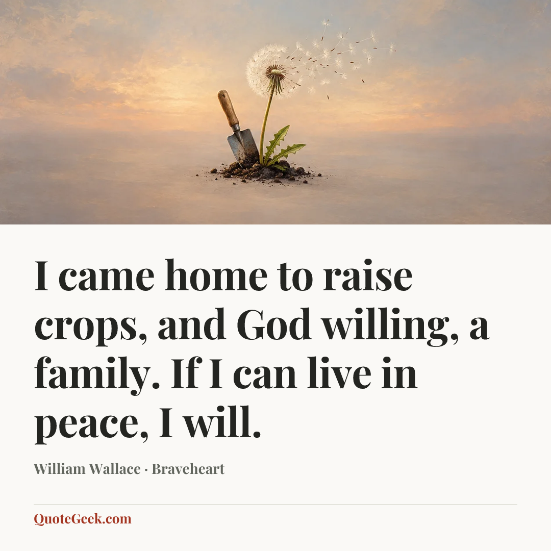 “I came home to raise crops, and God willing, a family. If I can live in peace, I will.” — William Wallace · Braveheart. Illustrated QuoteGeek card.