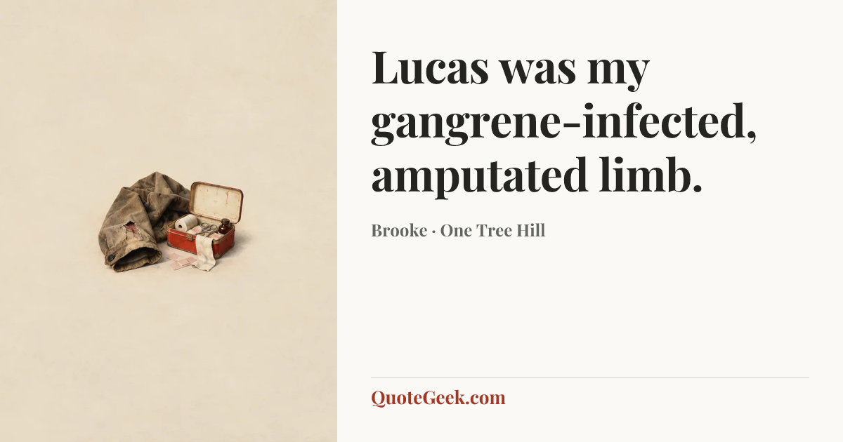 “Lucas was my gangrene-infected, amputated limb.” — Brooke · One Tree Hill. Illustrated QuoteGeek card.