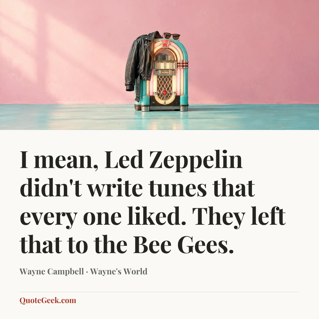 “I mean, Led Zeppelin didn't write tunes that every one liked. They left that to the Bee Gees.” — Wayne Campbell · Wayne's World. Illustrated QuoteGeek card.