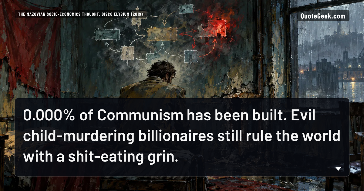 “0.000% of Communism has been built. Evil child-murdering billionaires still rule the world with a shit-eating grin.” — The Mazovian Socio-Economics thought, Disco Elysium (2019). Illustrated QuoteGeek card.