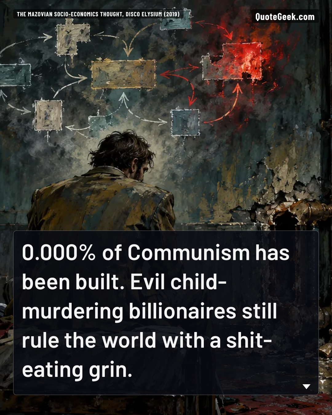“0.000% of Communism has been built. Evil child-murdering billionaires still rule the world with a shit-eating grin.” — The Mazovian Socio-Economics thought, Disco Elysium (2019). Illustrated QuoteGeek card.