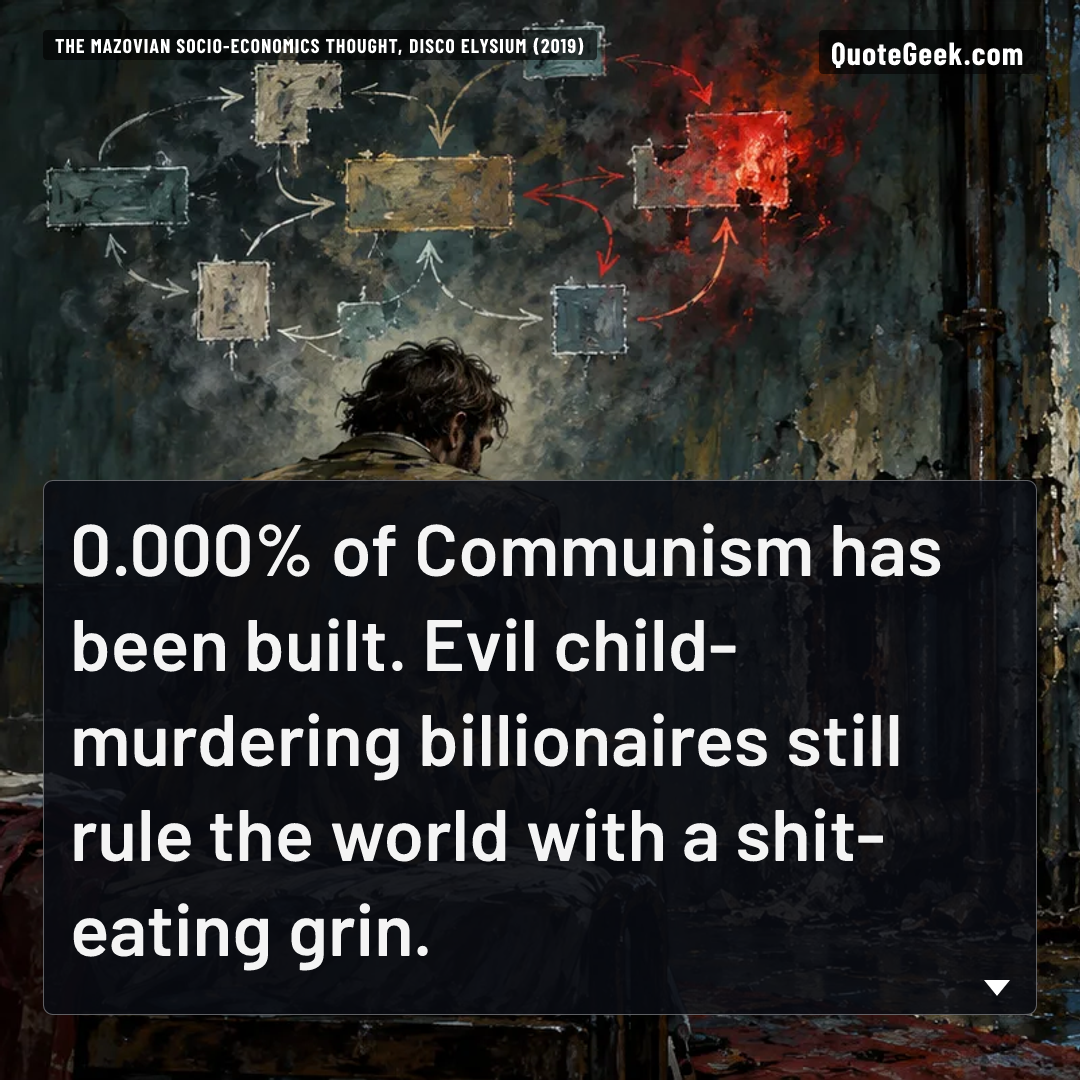 “0.000% of Communism has been built. Evil child-murdering billionaires still rule the world with a shit-eating grin.” — The Mazovian Socio-Economics thought, Disco Elysium (2019). Illustrated QuoteGeek card.