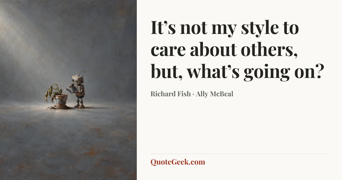 “It’s not my style to care about others, but, what’s going on?” — Richard Fish · Ally McBeal. Illustrated QuoteGeek card.