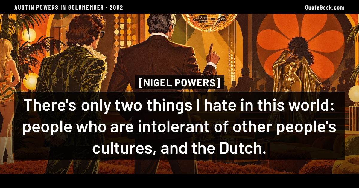 “There's only two things I hate in this world: people who are intolerant of other people's cultures, and the Dutch.” — Nigel Powers · Austin Powers in Goldmember. Illustrated QuoteGeek card.