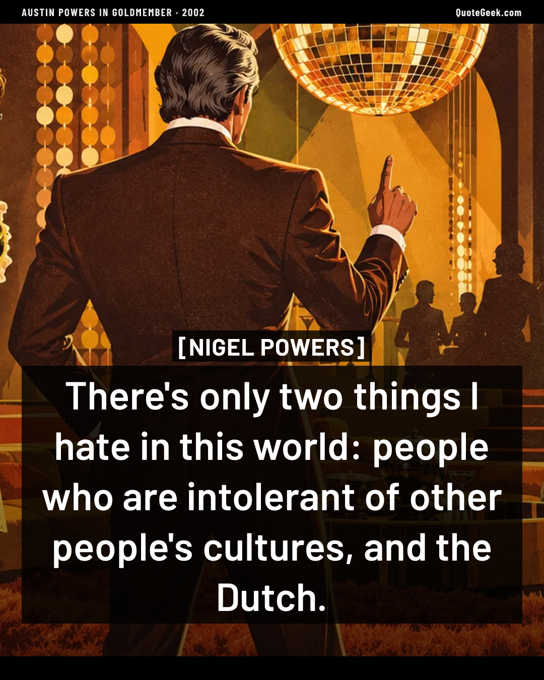 “There's only two things I hate in this world: people who are intolerant of other people's cultures, and the Dutch.” — Nigel Powers · Austin Powers in Goldmember. Illustrated QuoteGeek card.