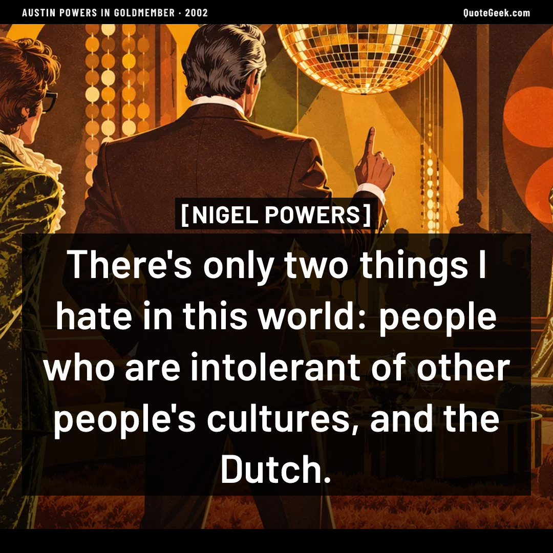 “There's only two things I hate in this world: people who are intolerant of other people's cultures, and the Dutch.” — Nigel Powers · Austin Powers in Goldmember. Illustrated QuoteGeek card.