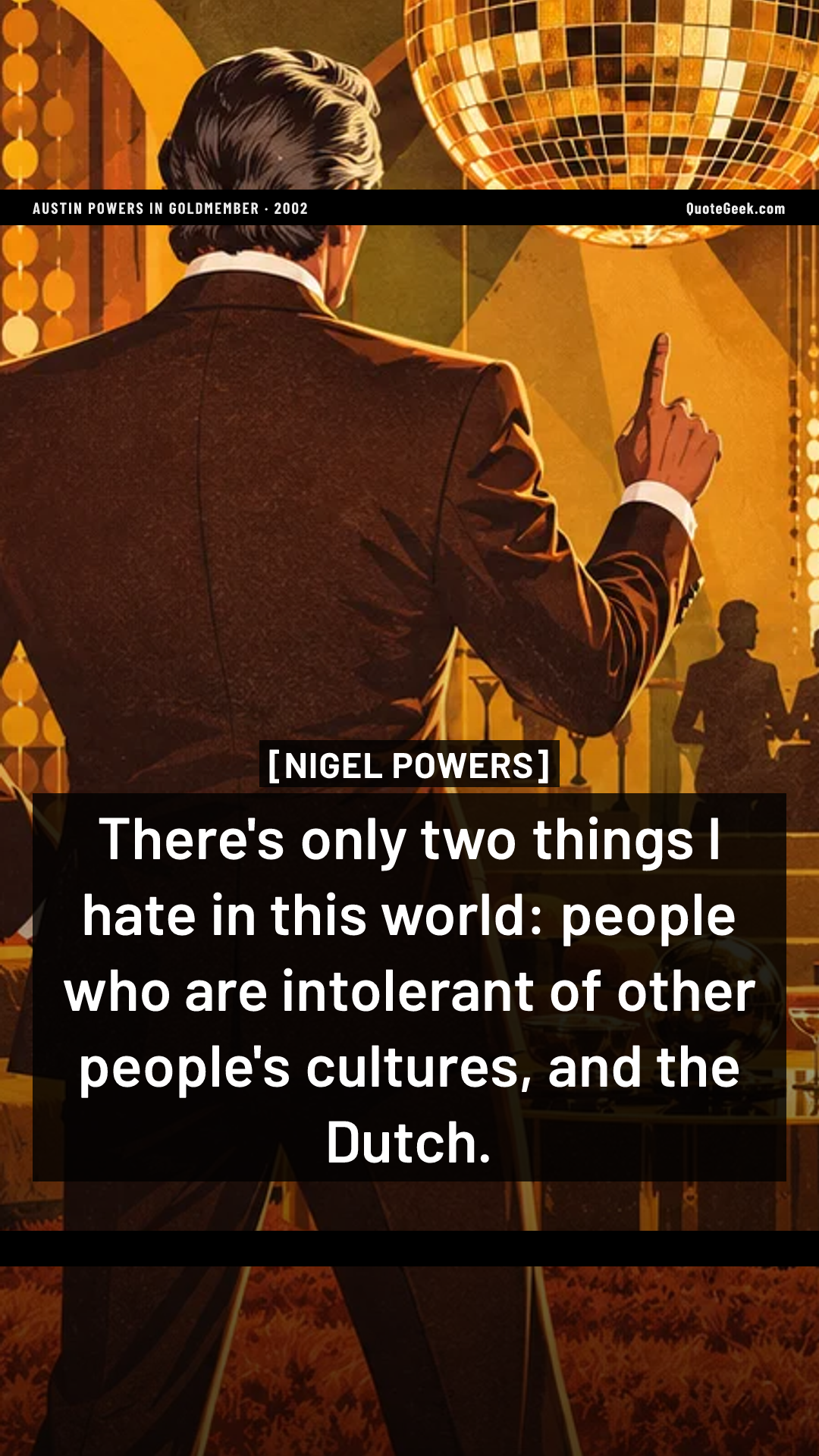 “There's only two things I hate in this world: people who are intolerant of other people's cultures, and the Dutch.” — Nigel Powers · Austin Powers in Goldmember. Illustrated QuoteGeek card.