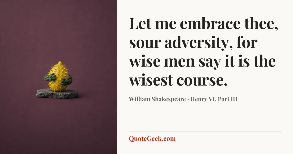 “Let me embrace thee, sour adversity, for wise men say it is the wisest course.” — William Shakespeare · Henry VI, Part III. Illustrated QuoteGeek card.