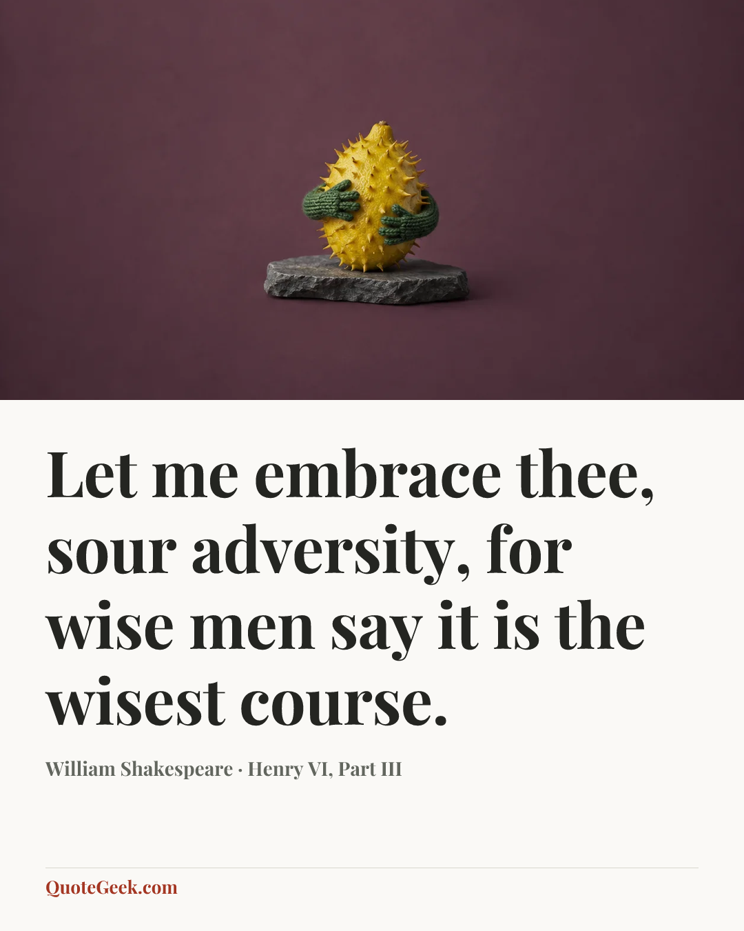 “Let me embrace thee, sour adversity, for wise men say it is the wisest course.” — William Shakespeare · Henry VI, Part III. Illustrated QuoteGeek card.