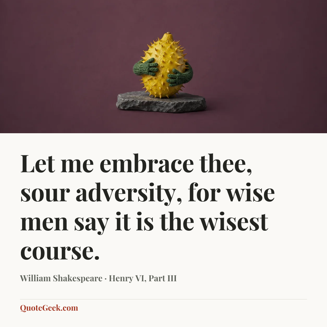 “Let me embrace thee, sour adversity, for wise men say it is the wisest course.” — William Shakespeare · Henry VI, Part III. Illustrated QuoteGeek card.