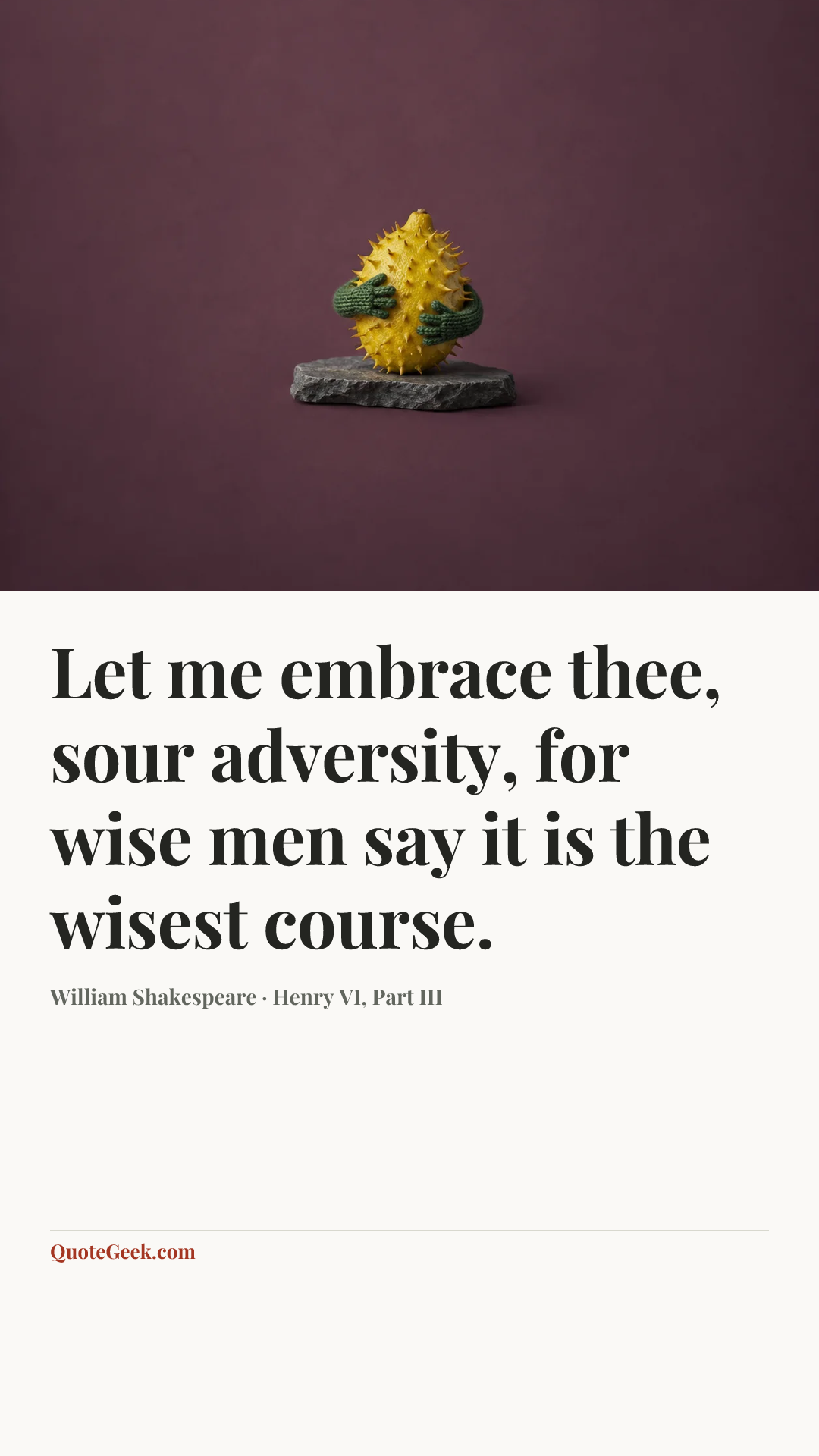 “Let me embrace thee, sour adversity, for wise men say it is the wisest course.” — William Shakespeare · Henry VI, Part III. Illustrated QuoteGeek card.