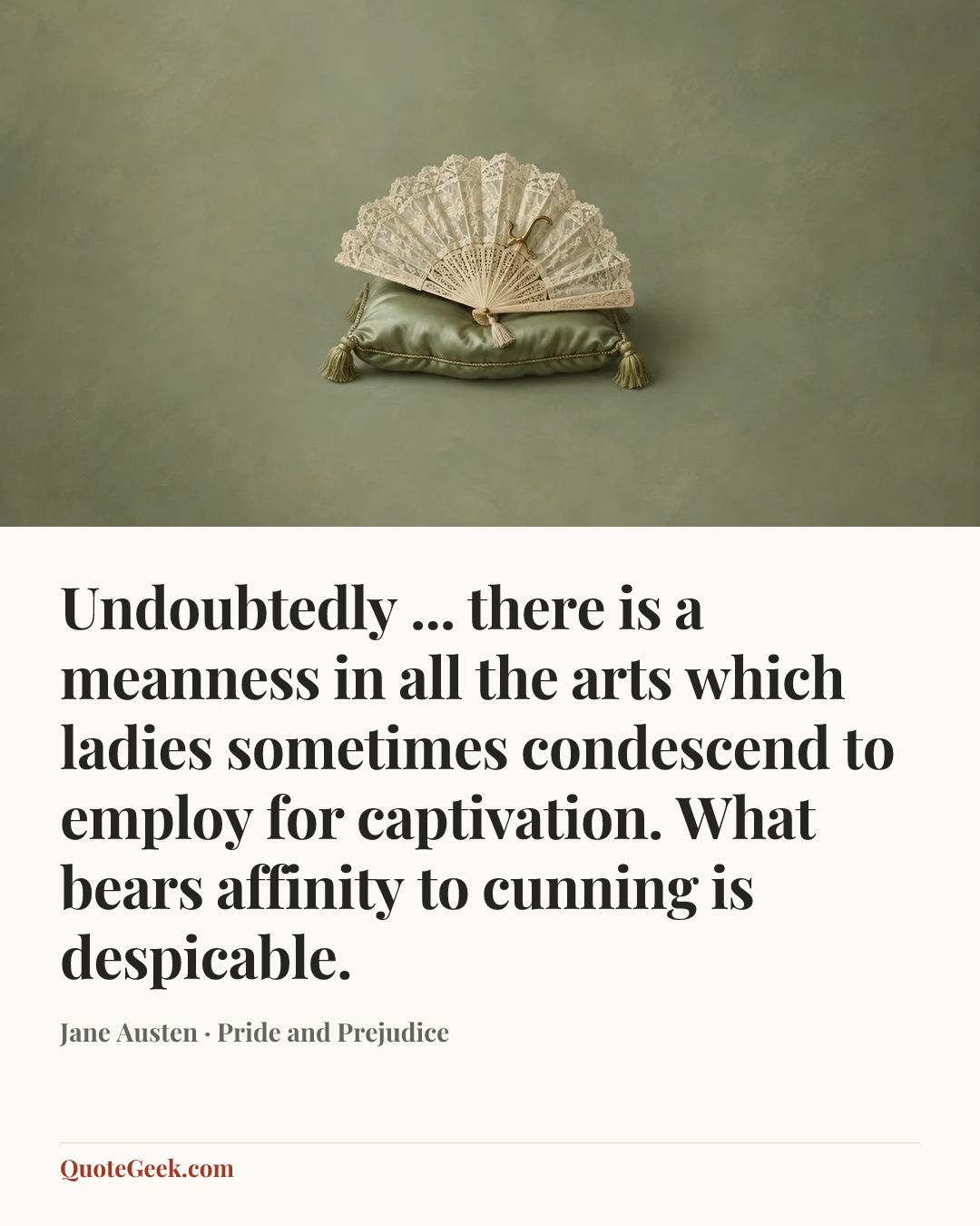 “Undoubtedly ... there is a meanness in all the arts which ladies sometimes condescend to employ for captivation. What bears affinity to cunning is despicable.” — Jane Austen · Pride and Prejudice. Illustrated QuoteGeek card.