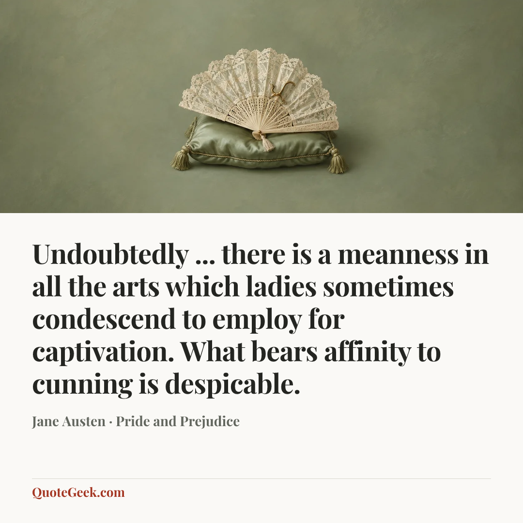 “Undoubtedly ... there is a meanness in all the arts which ladies sometimes condescend to employ for captivation. What bears affinity to cunning is despicable.” — Jane Austen · Pride and Prejudice. Illustrated QuoteGeek card.