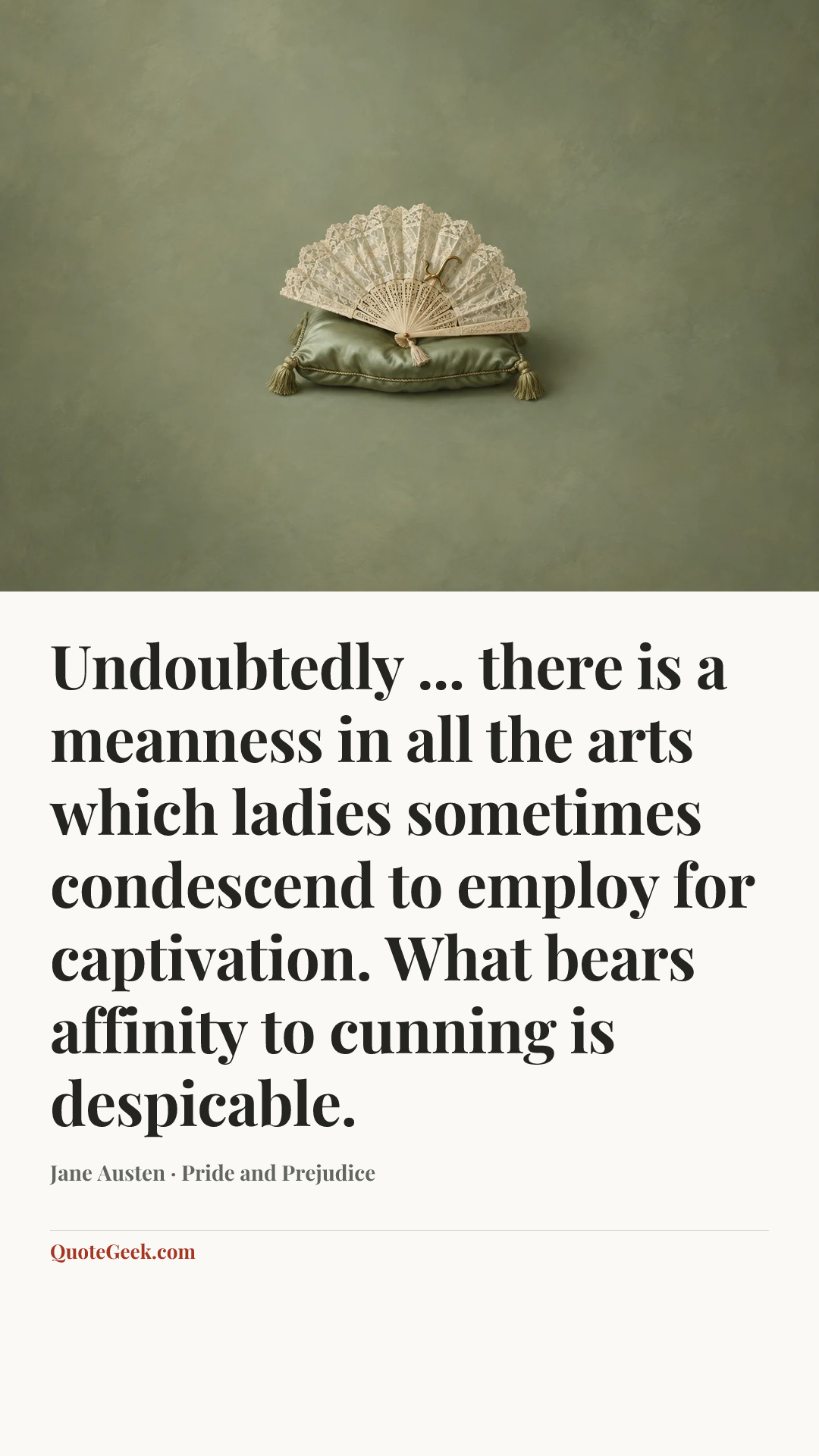 “Undoubtedly ... there is a meanness in all the arts which ladies sometimes condescend to employ for captivation. What bears affinity to cunning is despicable.” — Jane Austen · Pride and Prejudice. Illustrated QuoteGeek card.