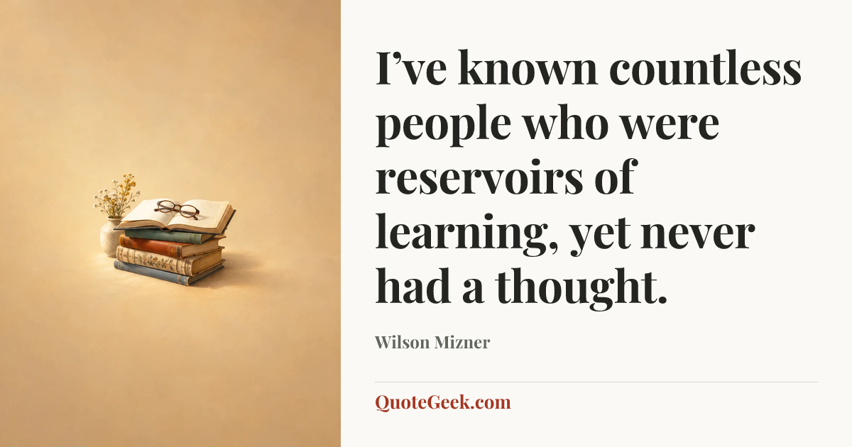 “I’ve known countless people who were reservoirs of learning, yet never had a thought.” — Wilson Mizner. Illustrated QuoteGeek card.