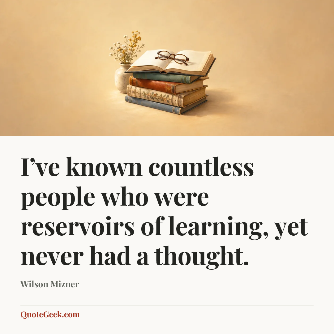 “I’ve known countless people who were reservoirs of learning, yet never had a thought.” — Wilson Mizner. Illustrated QuoteGeek card.