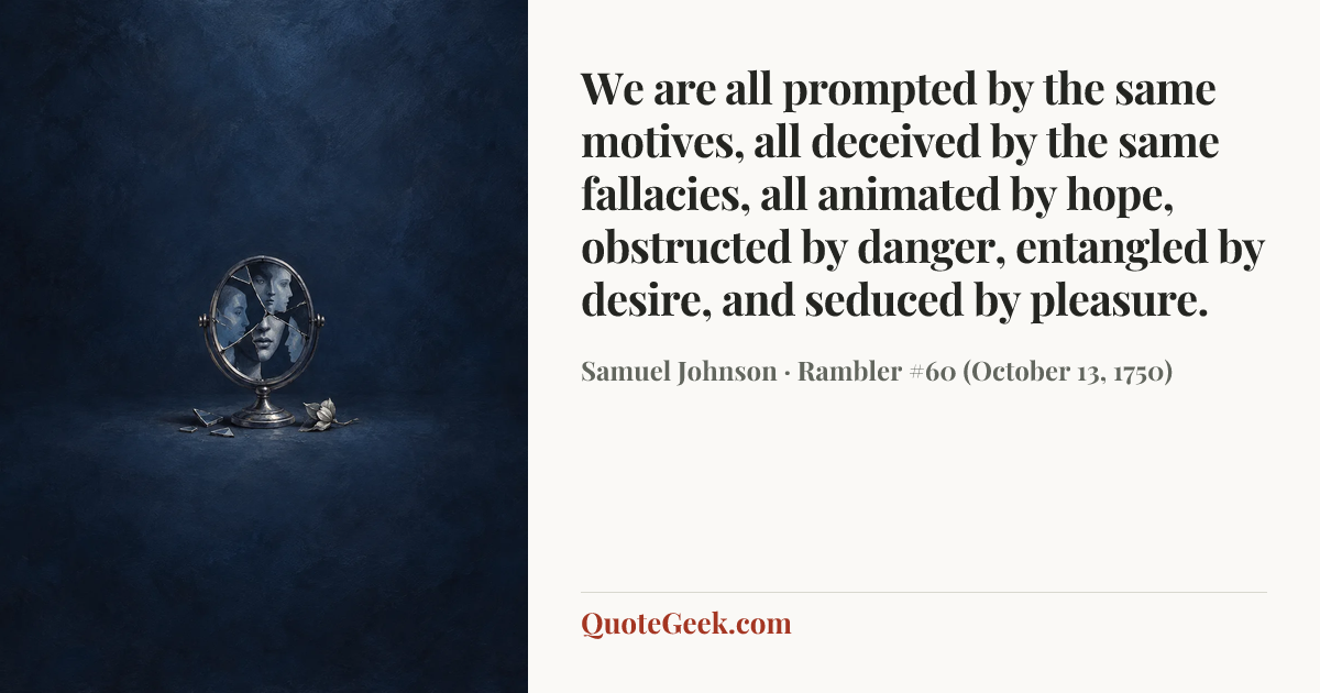 “We are all prompted by the same motives, all deceived by the same fallacies, all animated by hope, obstructed by danger, entangled by desire, and seduced by pleasure.” — Samuel Johnson · Rambler #60 (October 13, 1750). Illustrated QuoteGeek card.