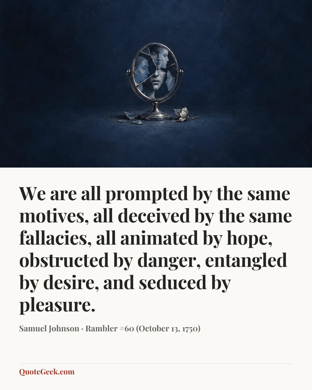 “We are all prompted by the same motives, all deceived by the same fallacies, all animated by hope, obstructed by danger, entangled by desire, and seduced by pleasure.” — Samuel Johnson · Rambler #60 (October 13, 1750). Illustrated QuoteGeek card.