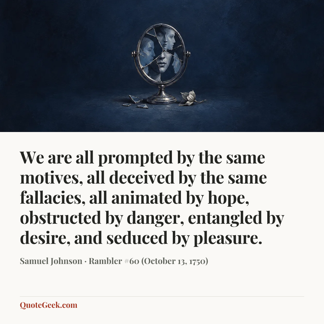 “We are all prompted by the same motives, all deceived by the same fallacies, all animated by hope, obstructed by danger, entangled by desire, and seduced by pleasure.” — Samuel Johnson · Rambler #60 (October 13, 1750). Illustrated QuoteGeek card.